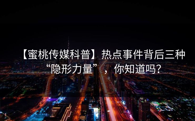【蜜桃传媒科普】热点事件背后三种“隐形力量”，你知道吗？