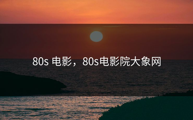 80s 电影，80s电影院大象网