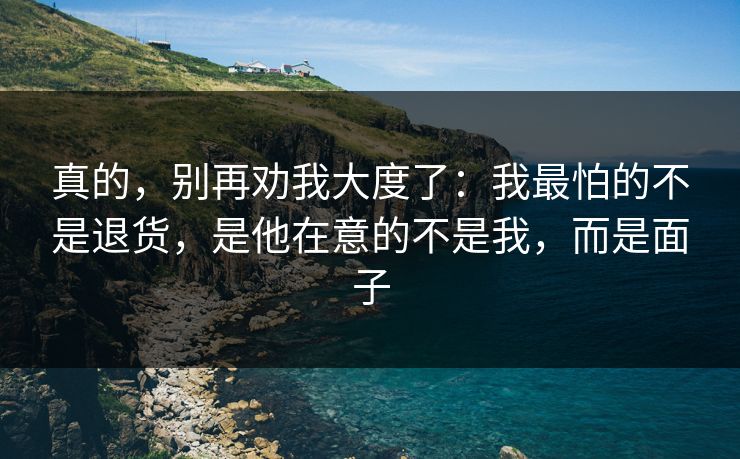 真的，别再劝我大度了：我最怕的不是退货，是他在意的不是我，而是面子