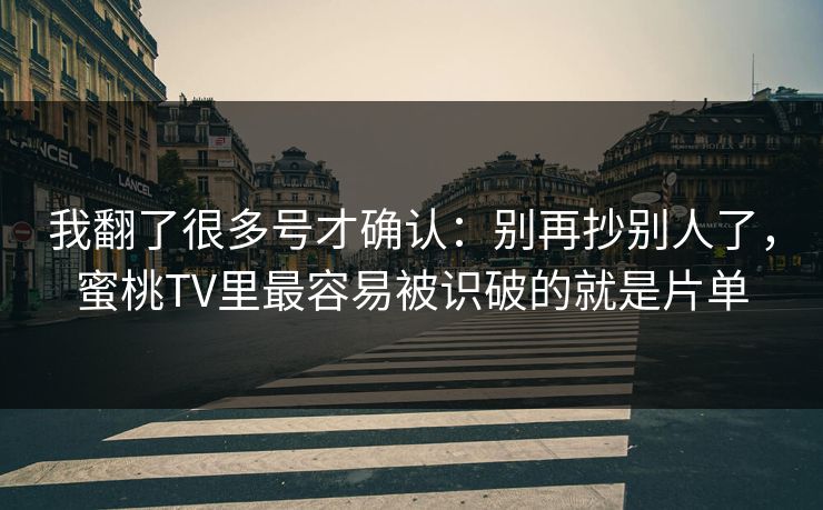 我翻了很多号才确认：别再抄别人了，蜜桃TV里最容易被识破的就是片单
